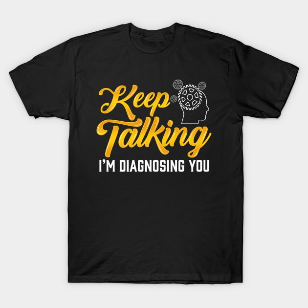 Keep Talking Im Diagnosing You Funny Psychology Student T-Shirt by SoCoolDesigns